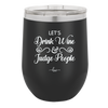 Let's Drink Wine and Judge People - Laser Engraved Stainless Steel Drinkware - 1063 -