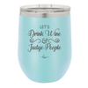 Let's Drink Wine and Judge People - Laser Engraved Stainless Steel Drinkware - 1063 -