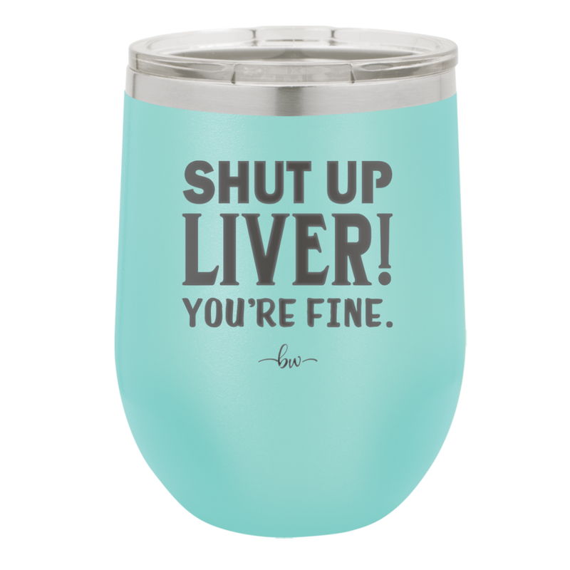 Shut Up Liver, You're Fine - Laser Engraved Stainless Steel Drinkware - 1067 -