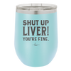 Shut Up Liver, You're Fine - Laser Engraved Stainless Steel Drinkware - 1067 -