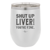 Shut Up Liver, You're Fine - Laser Engraved Stainless Steel Drinkware - 1067 -