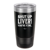 Shut Up Liver, You're Fine - Laser Engraved Stainless Steel Drinkware - 1067 -