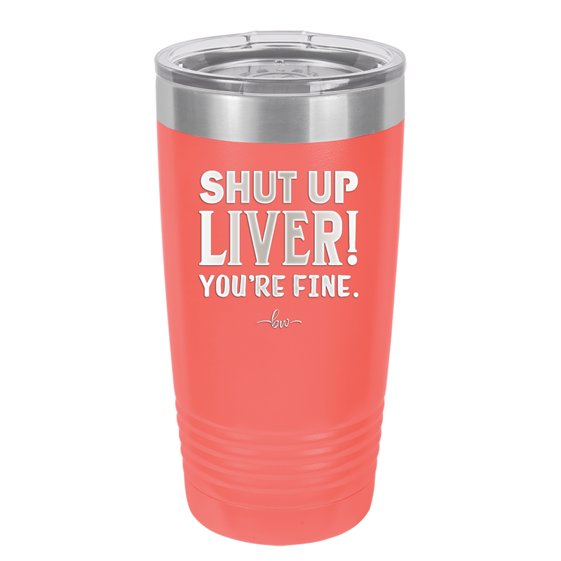 Shut Up Liver, You're Fine - Laser Engraved Stainless Steel Drinkware - 1067 -