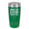 Shut Up Liver, You're Fine - Laser Engraved Stainless Steel Drinkware - 1067 -