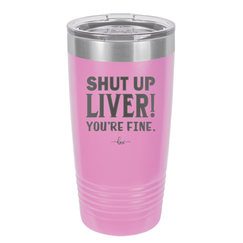 Shut Up Liver, You're Fine - Laser Engraved Stainless Steel Drinkware - 1067 -