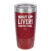 Shut Up Liver, You're Fine - Laser Engraved Stainless Steel Drinkware - 1067 -