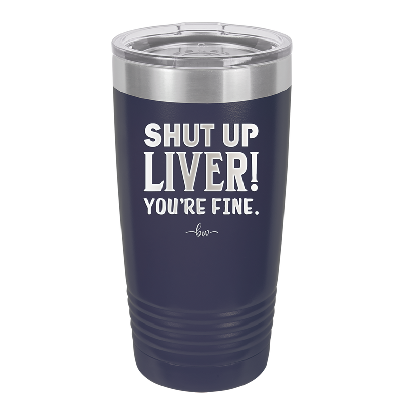 Shut Up Liver, You're Fine - Laser Engraved Stainless Steel Drinkware - 1067 -