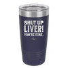 Shut Up Liver, You're Fine - Laser Engraved Stainless Steel Drinkware - 1067 -