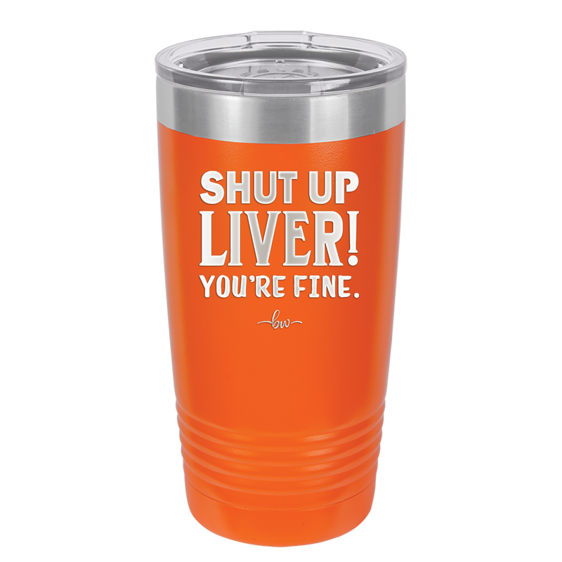 Shut Up Liver, You're Fine - Laser Engraved Stainless Steel Drinkware - 1067 -