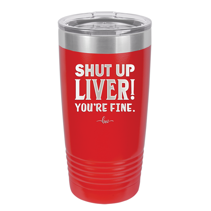 Shut Up Liver, You're Fine - Laser Engraved Stainless Steel Drinkware - 1067 -