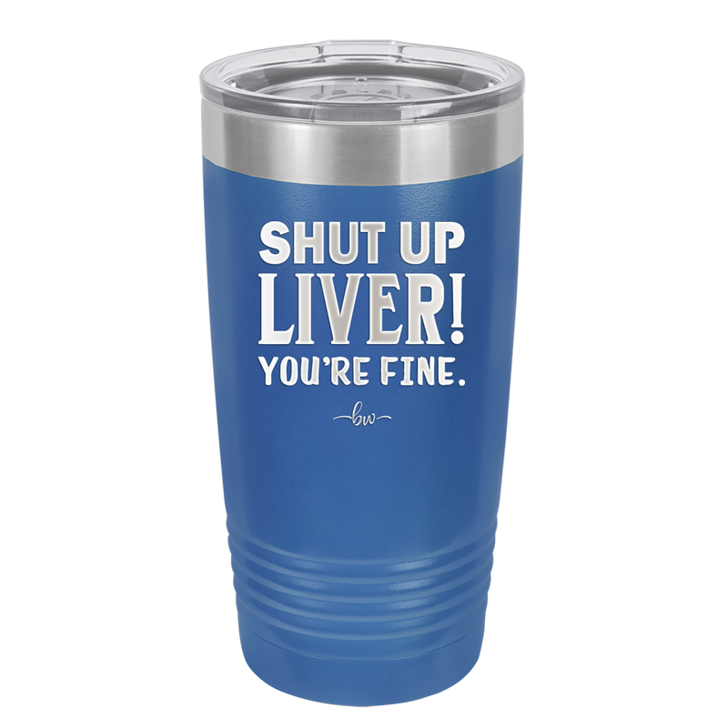 Shut Up Liver, You're Fine - Laser Engraved Stainless Steel Drinkware - 1067 -