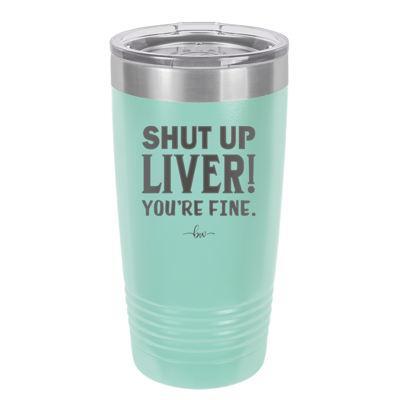 Shut Up Liver, You're Fine - Laser Engraved Stainless Steel Drinkware - 1067 -