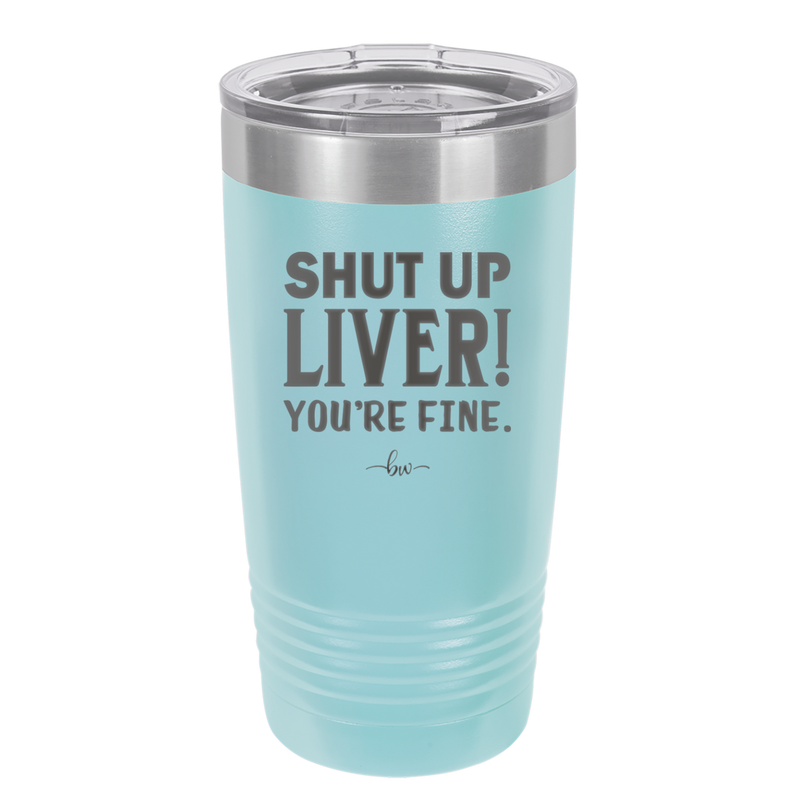 Shut Up Liver, You're Fine - Laser Engraved Stainless Steel Drinkware - 1067 -