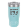 Shut Up Liver, You're Fine - Laser Engraved Stainless Steel Drinkware - 1067 -