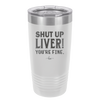 Shut Up Liver, You're Fine - Laser Engraved Stainless Steel Drinkware - 1067 -
