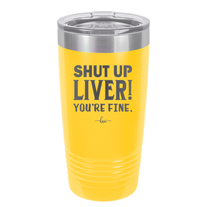 Shut Up Liver, You're Fine - Laser Engraved Stainless Steel Drinkware - 1067 -