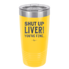 Shut Up Liver, You're Fine - Laser Engraved Stainless Steel Drinkware - 1067 -