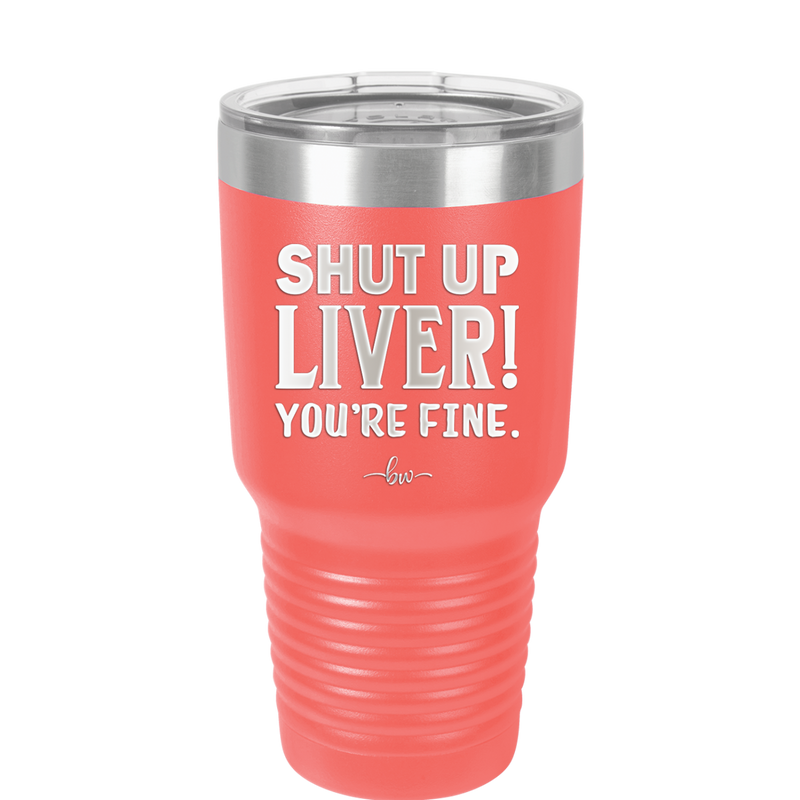Shut Up Liver, You're Fine - Laser Engraved Stainless Steel Drinkware - 1067 -