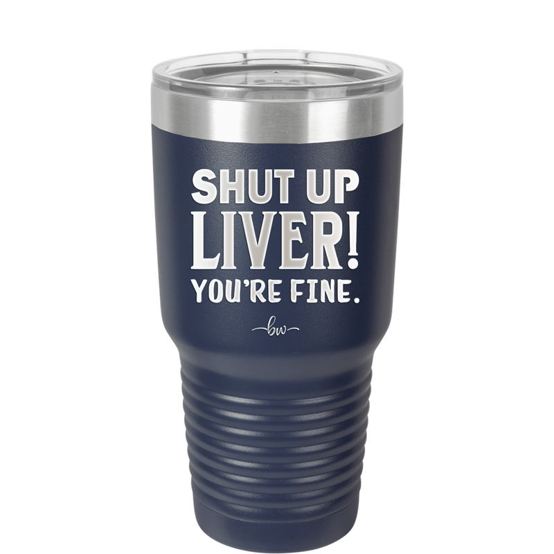 Shut Up Liver, You're Fine - Laser Engraved Stainless Steel Drinkware - 1067 -