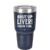 Shut Up Liver, You're Fine - Laser Engraved Stainless Steel Drinkware - 1067 -