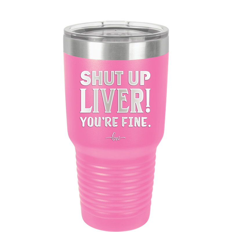 Shut Up Liver, You're Fine - Laser Engraved Stainless Steel Drinkware - 1067 -