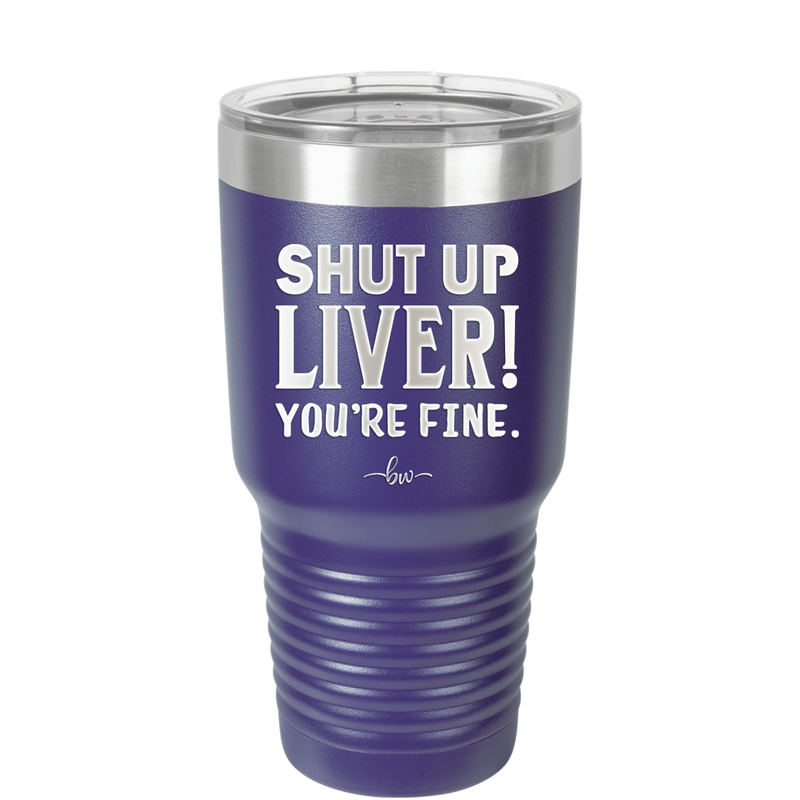 Shut Up Liver, You're Fine - Laser Engraved Stainless Steel Drinkware - 1067 -