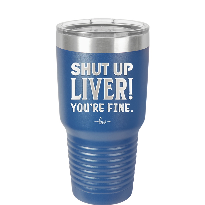 Shut Up Liver, You're Fine - Laser Engraved Stainless Steel Drinkware - 1067 -