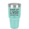 Shut Up Liver, You're Fine - Laser Engraved Stainless Steel Drinkware - 1067 -