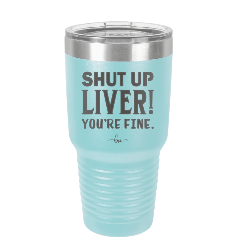 Shut Up Liver, You're Fine - Laser Engraved Stainless Steel Drinkware - 1067 -
