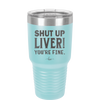 Shut Up Liver, You're Fine - Laser Engraved Stainless Steel Drinkware - 1067 -