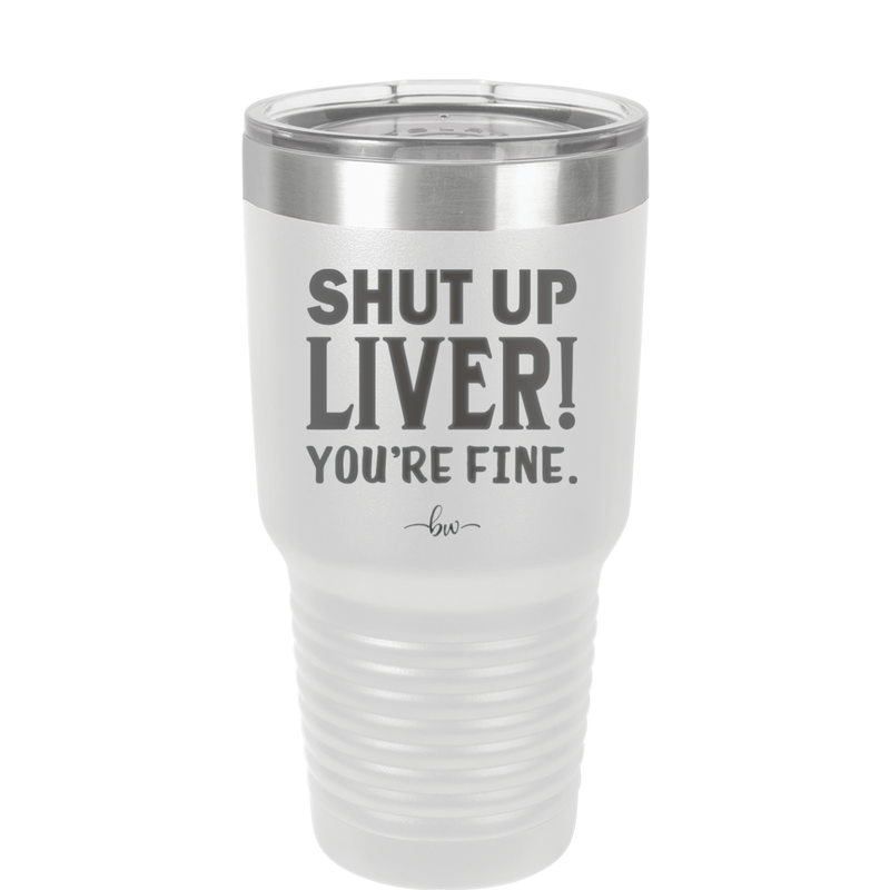 Shut Up Liver, You're Fine - Laser Engraved Stainless Steel Drinkware - 1067 -