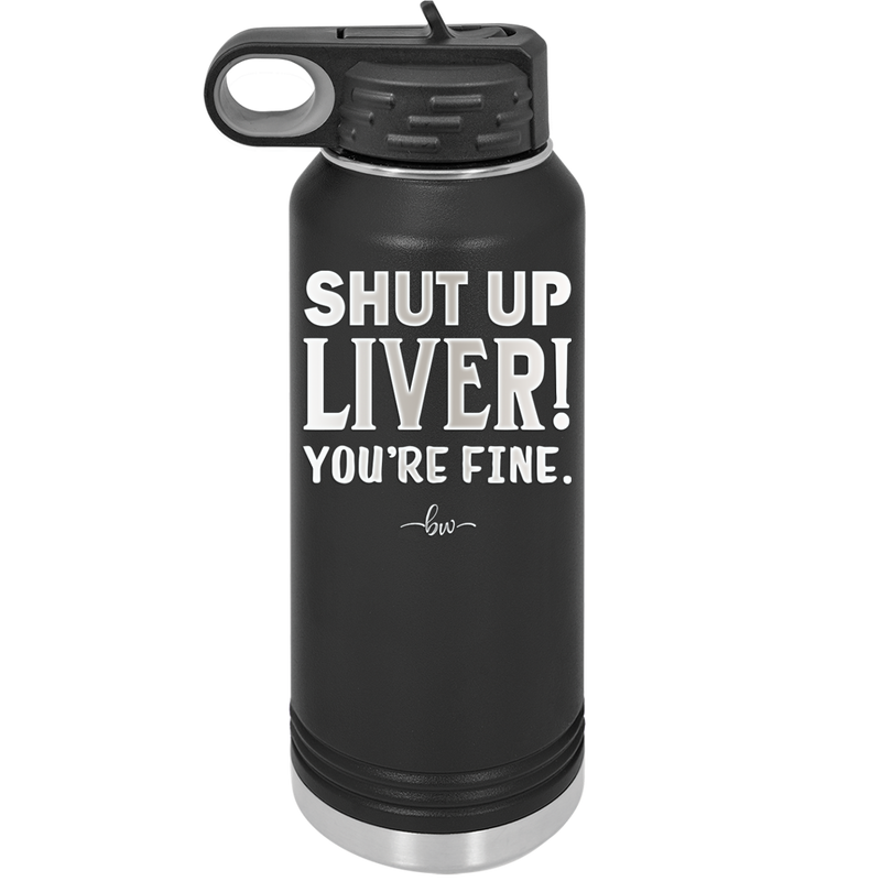 Shut Up Liver, You're Fine - Laser Engraved Stainless Steel Drinkware - 1067 -