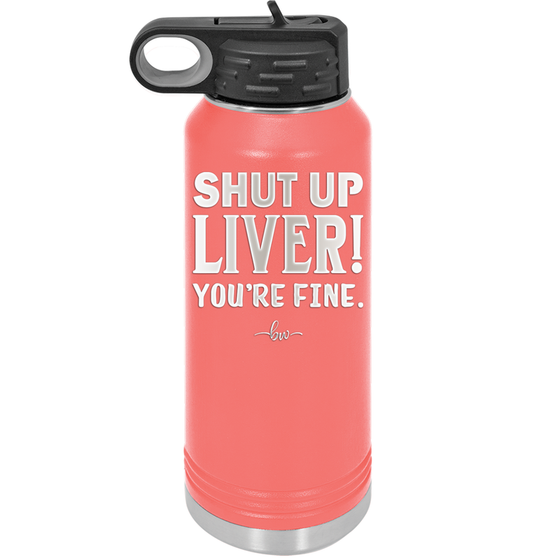 Shut Up Liver, You're Fine - Laser Engraved Stainless Steel Drinkware - 1067 -