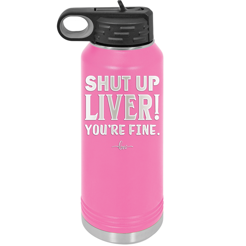Shut Up Liver, You're Fine - Laser Engraved Stainless Steel Drinkware - 1067 -