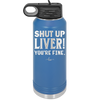 Shut Up Liver, You're Fine - Laser Engraved Stainless Steel Drinkware - 1067 -