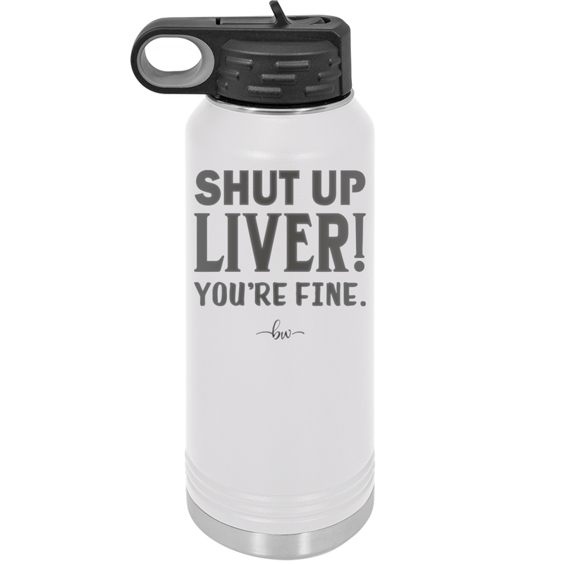 Shut Up Liver, You're Fine - Laser Engraved Stainless Steel Drinkware - 1067 -