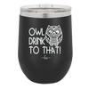 Owl Drink to That - Laser Engraved Stainless Steel Drinkware - 1077 -