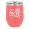 Owl Drink to That - Laser Engraved Stainless Steel Drinkware - 1077 -