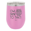 Owl Drink to That - Laser Engraved Stainless Steel Drinkware - 1077 -