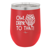 Owl Drink to That - Laser Engraved Stainless Steel Drinkware - 1077 -