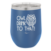 Owl Drink to That - Laser Engraved Stainless Steel Drinkware - 1077 -