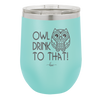Owl Drink to That - Laser Engraved Stainless Steel Drinkware - 1077 -