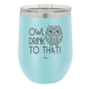 Owl Drink to That - Laser Engraved Stainless Steel Drinkware - 1077 -