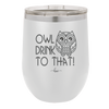 Owl Drink to That - Laser Engraved Stainless Steel Drinkware - 1077 -