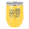 Owl Drink to That - Laser Engraved Stainless Steel Drinkware - 1077 -