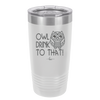 Owl Drink to That - Laser Engraved Stainless Steel Drinkware - 1077 -