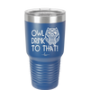 Owl Drink to That - Laser Engraved Stainless Steel Drinkware - 1077 -