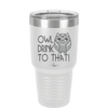 Owl Drink to That - Laser Engraved Stainless Steel Drinkware - 1077 -