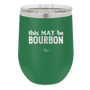 This May Be Bourbon - Laser Engraved Stainless Steel Drinkware - 1080 -