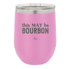 This May Be Bourbon - Laser Engraved Stainless Steel Drinkware - 1080 -